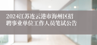 2024江苏连云港市海州区招聘事业单位工作人员笔试公告