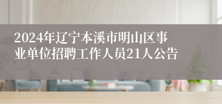 2024年辽宁本溪市明山区事业单位招聘工作人员21人公告