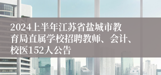 2024上半年江苏省盐城市教育局直属学校招聘教师、会计、校医152人公告