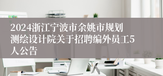 2024浙江宁波市余姚市规划测绘设计院关于招聘编外员工5人公告