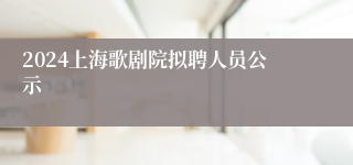 2024上海歌剧院拟聘人员公示