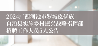 2024广西河池市罗城仫佬族自治县实施乡村振兴战略指挥部招聘工作人员5人公告