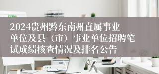 2024贵州黔东南州直属事业单位及县（市）事业单位招聘笔试成绩核查情况及排名公告