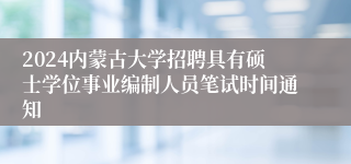 2024内蒙古大学招聘具有硕士学位事业编制人员笔试时间通知