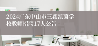 2024广东中山市三鑫凯茵学校教师招聘17人公告