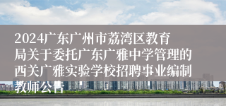 2024广东广州市荔湾区教育局关于委托广东广雅中学管理的西关广雅实验学校招聘事业编制教师公告