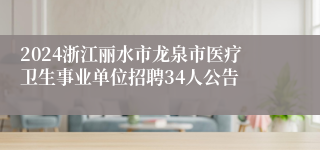 2024浙江丽水市龙泉市医疗卫生事业单位招聘34人公告