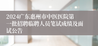 2024广东惠州市中医医院第一批招聘临聘人员笔试成绩及面试公告