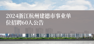 2024浙江杭州建德市事业单位招聘60人公告