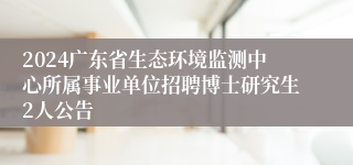 2024广东省生态环境监测中心所属事业单位招聘博士研究生2人公告