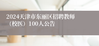 2024天津市东丽区招聘教师（校医）100人公告