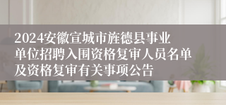 2024安徽宣城市旌德县事业单位招聘入围资格复审人员名单及资格复审有关事项公告