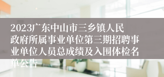 2023广东中山市三乡镇人民政府所属事业单位第三期招聘事业单位人员总成绩及入围体检名单公告