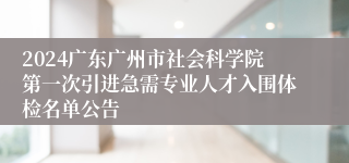 2024广东广州市社会科学院第一次引进急需专业人才入围体检名单公告