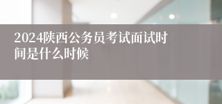 2024陕西公务员考试面试时间是什么时候