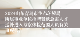 2024山东青岛市生态环境局所属事业单位招聘紧缺急需人才递补进入考察体检范围人员有关事项公告