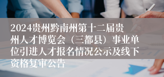 2024贵州黔南州第十二届贵州人才博览会（三都县）事业单位引进人才报名情况公示及线下资格复审公告
