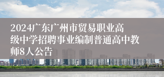 2024广东广州市贸易职业高级中学招聘事业编制普通高中教师8人公告