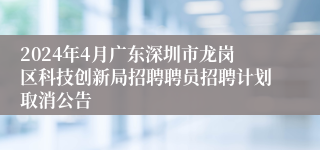 2024年4月广东深圳市龙岗区科技创新局招聘聘员招聘计划取消公告