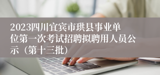 2023四川宜宾市珙县事业单位第一次考试招聘拟聘用人员公示（第十三批）