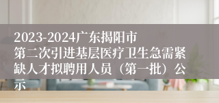 2023-2024广东揭阳市第二次引进基层医疗卫生急需紧缺人才拟聘用人员（第一批）公示