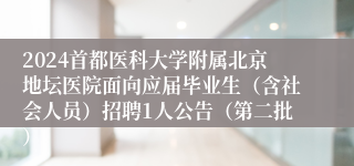 2024首都医科大学附属北京地坛医院面向应届毕业生（含社会人员）招聘1人公告（第二批）