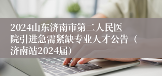 2024山东济南市第二人民医院引进急需紧缺专业人才公告（济南站2024届）