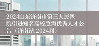 2024山东济南市第三人民医院引进知名高校急需优秀人才公告（济南站.2024届）