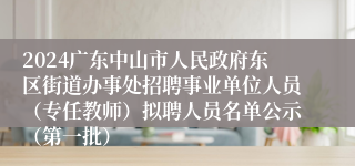 2024广东中山市人民政府东区街道办事处招聘事业单位人员（专任教师）拟聘人员名单公示（第一批）