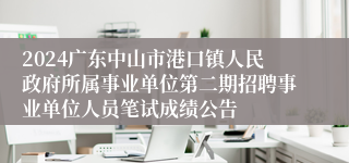 2024广东中山市港口镇人民政府所属事业单位第二期招聘事业单位人员笔试成绩公告