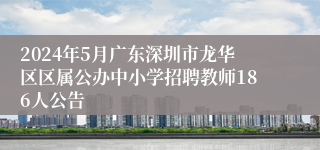 2024年5月广东深圳市龙华区区属公办中小学招聘教师186人公告