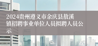 2024贵州遵义市余庆县敖溪镇招聘事业单位人员拟聘人员公示