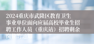 2024重庆市武隆区教育卫生事业单位面向应届高校毕业生招聘工作人员（重庆站）招聘剩余岗位的通知