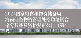 2024国家粮食和物资储备局海南储备物资管理处招聘笔试合格分数线及资格复审公告（第4号）