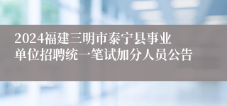 2024福建三明市泰宁县事业单位招聘统一笔试加分人员公告