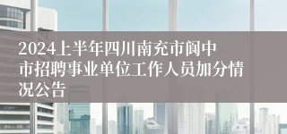 2024上半年四川南充市阆中市招聘事业单位工作人员加分情况公告