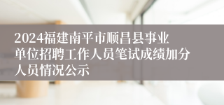 2024福建南平市顺昌县事业单位招聘工作人员笔试成绩加分人员情况公示