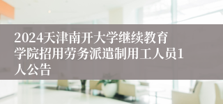 2024天津南开大学继续教育学院招用劳务派遣制用工人员1人公告
