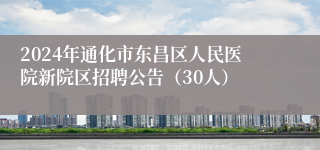 2024年通化市东昌区人民医院新院区招聘公告（30人）