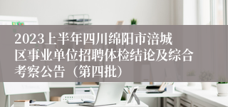 2023上半年四川绵阳市涪城区事业单位招聘体检结论及综合考察公告（第四批）