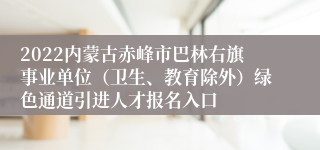 2022内蒙古赤峰市巴林右旗事业单位（卫生、教育除外）绿色通道引进人才报名入口