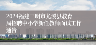 2024福建三明市尤溪县教育局招聘中小学新任教师面试工作通告
