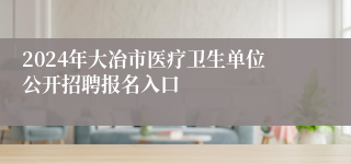 2024年大冶市医疗卫生单位公开招聘报名入口
