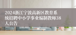 2024浙江宁波高新区教育系统招聘中小学事业编制教师38人公告