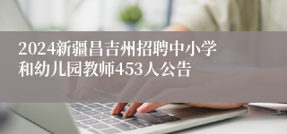2024新疆昌吉州招聘中小学和幼儿园教师453人公告