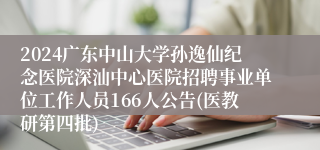 2024广东中山大学孙逸仙纪念医院深汕中心医院招聘事业单位工作人员166人公告(医教研第四批) 