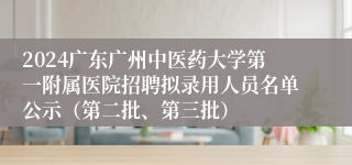 2024广东广州中医药大学第一附属医院招聘拟录用人员名单公示（第二批、第三批）
