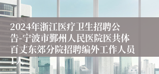 2024年浙江医疗卫生招聘公告-宁波市鄞州人民医院医共体百丈东郊分院招聘编外工作人员1人