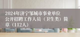 2024年济宁邹城市事业单位公开招聘工作人员（卫生类）简章（112人）