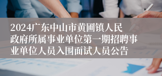 2024广东中山市黄圃镇人民政府所属事业单位第一期招聘事业单位人员入围面试人员公告